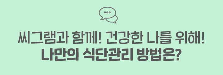 씨그램과 함께! 건강한 나를 위해! 나만의 식단 관리 방법은?