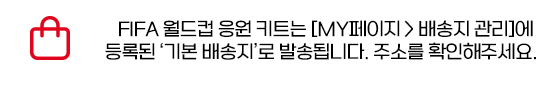 월드컵 응원 키트는 [MY페이지 > 배송지 관리]에 등록된 '기본 배송지'로 발송됩니다. 주소를 확인해주세요.